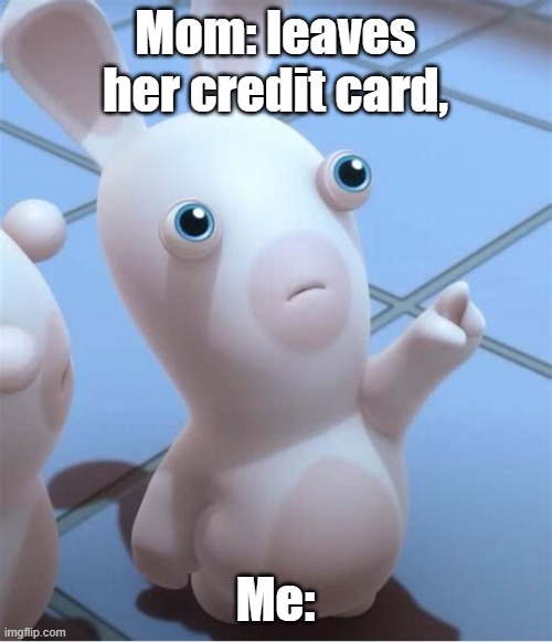 Rabbid looking at something cool/put something here | Mom: leaves her credit card, Me: | image tagged in rabbid looking at something cool/put something here | made w/ Imgflip meme maker