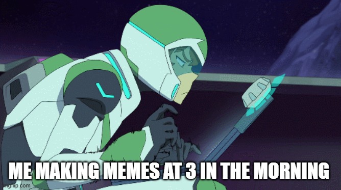 ME MAKING MEMES AT 3 IN THE MORNING | image tagged in voltron,fr,relatable | made w/ Imgflip meme maker