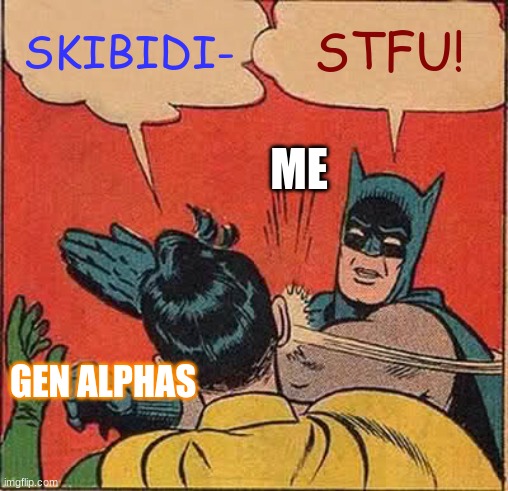 Batman Slapping Robin | SKIBIDI-; STFU! ME; GEN ALPHAS | image tagged in memes,batman slapping robin | made w/ Imgflip meme maker