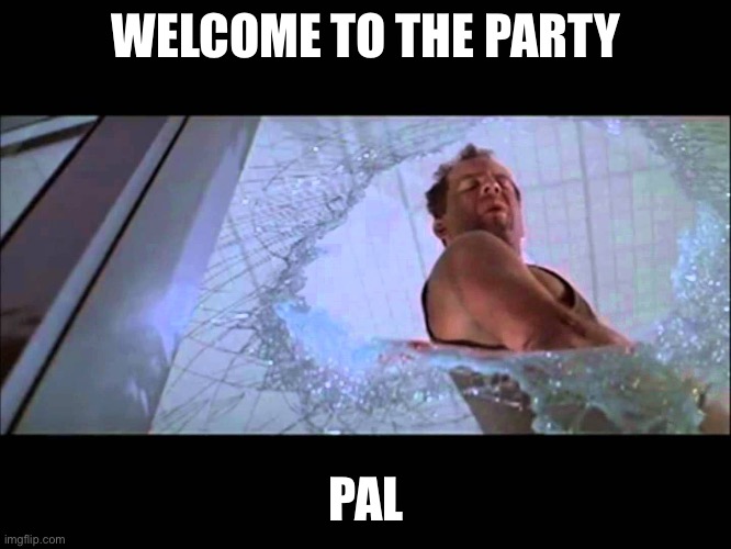 Welcome to the party, pal | WELCOME TO THE PARTY PAL | image tagged in welcome to the party pal | made w/ Imgflip meme maker