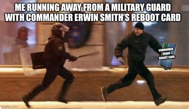 Area 51 running away | ME RUNNING AWAY FROM A MILITARY GUARD WITH COMMANDER ERWIN SMITH’S REBOOT CARD; COMMANDER ERWIN REBOOT CARD | image tagged in area 51 running away | made w/ Imgflip meme maker