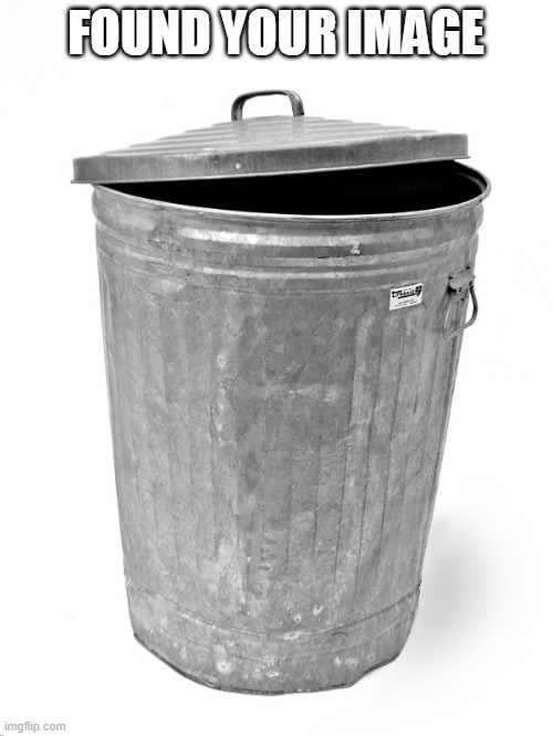 Trash Can | FOUND YOUR IMAGE | image tagged in trash can | made w/ Imgflip meme maker