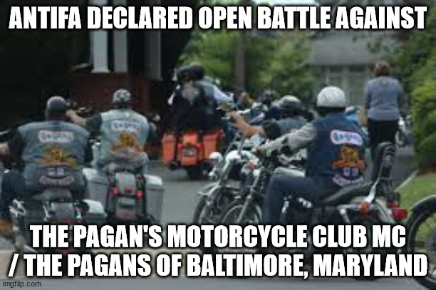 ANTIFA DECLARED OPEN BATTLE AGAINST THE PAGAN'S MOTORCYCLE CLUB MC / THE PAGANS OF BALTIMORE, MARYLAND | ANTIFA DECLARED OPEN BATTLE AGAINST; THE PAGAN'S MOTORCYCLE CLUB MC / THE PAGANS OF BALTIMORE, MARYLAND | image tagged in antifa,the pagans motorcycle club mc,the pagan's motorcycle club mc,outlaw motorcycle clubs mc mcs,biker gangs | made w/ Imgflip meme maker