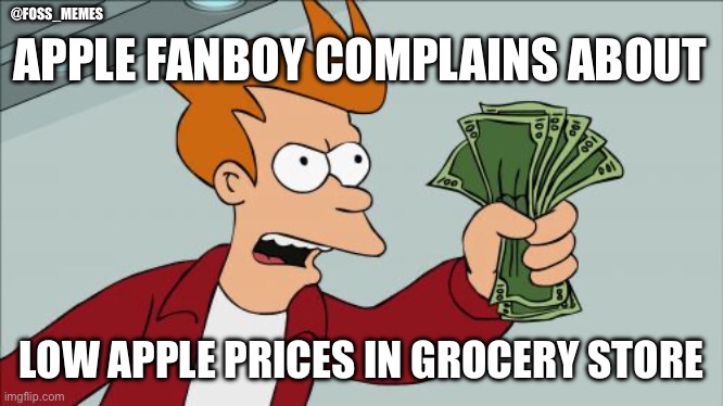 Man complains: apple prices to low! | @FOSS_MEMES; APPLE FANBOY COMPLAINS ABOUT; LOW APPLE PRICES IN GROCERY STORE | image tagged in memes,shut up and take my money fry | made w/ Imgflip meme maker