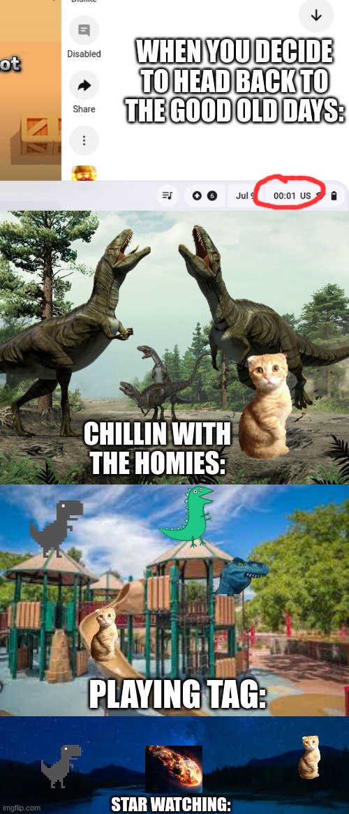 this took long time | WHEN YOU DECIDE TO HEAD BACK TO THE GOOD OLD DAYS:; CHILLIN WITH THE HOMIES:; PLAYING TAG:; STAR WATCHING: | image tagged in fake dinosaurs,fun,funny,relatable,gifs,memes | made w/ Imgflip meme maker