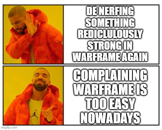 Warframe - DE Nerfs | DE NERFING
SOMETHING
REDICLULOUSLY
STRONG IN
WARFRAME AGAIN; COMPLAINING
WARFRAME IS
TOO EASY
NOWADAYS | image tagged in no - yes | made w/ Imgflip meme maker