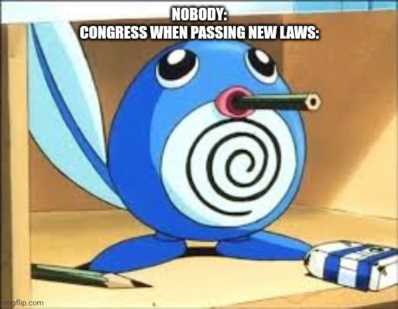 Weed poliwag | NOBODY:
CONGRESS WHEN PASSING NEW LAWS: | image tagged in weed poliwag | made w/ Imgflip meme maker