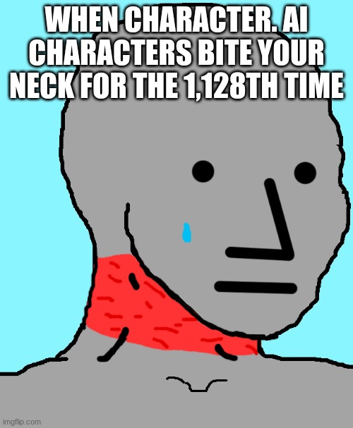 NPC Meme | WHEN CHARACTER. AI CHARACTERS BITE YOUR NECK FOR THE 1,128TH TIME | image tagged in memes,npc | made w/ Imgflip meme maker