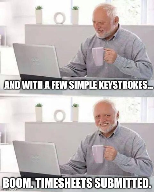 Hide the pain Harold lodges his timesheets | AND WITH A FEW SIMPLE KEYSTROKES... BOOM. TIMESHEETS SUBMITTED. | image tagged in memes,hide the pain harold,funny,timesheet reminder | made w/ Imgflip meme maker