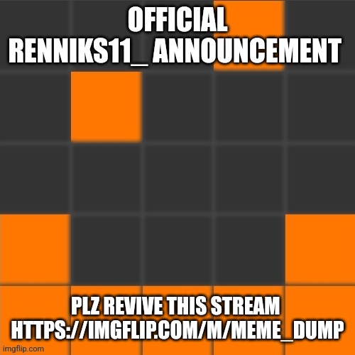 Please flood my dead stream with memes | PLZ REVIVE THIS STREAM 
HTTPS://IMGFLIP.COM/M/MEME_DUMP | image tagged in official renniks11_ announcement template | made w/ Imgflip meme maker