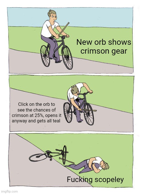 Bike Fall Meme | New orb shows crimson gear; Click on the orb to see the chances of crimson at 25%, opens it anyway and gets all teal; Fucking scopeley | image tagged in memes,bike fall | made w/ Imgflip meme maker