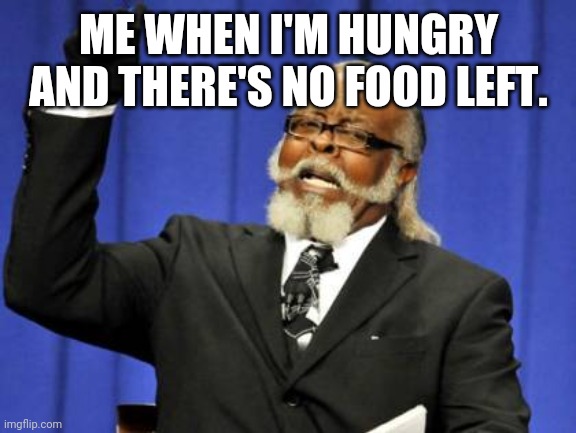 Hunger | ME WHEN I'M HUNGRY AND THERE'S NO FOOD LEFT. | image tagged in memes,too damn high | made w/ Imgflip meme maker