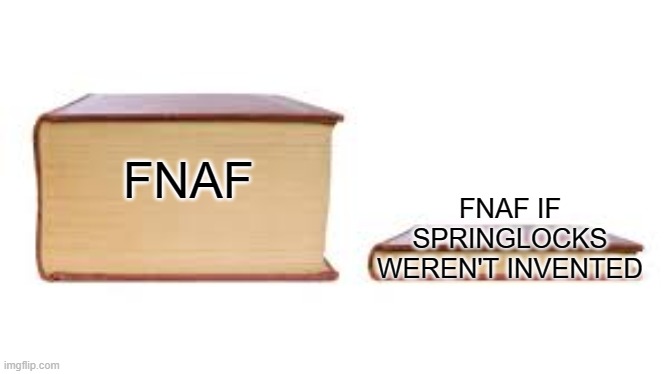 Big book small book | FNAF IF SPRINGLOCKS WEREN'T INVENTED; FNAF | image tagged in big book small book,memes,fnaf,spring,locks | made w/ Imgflip meme maker