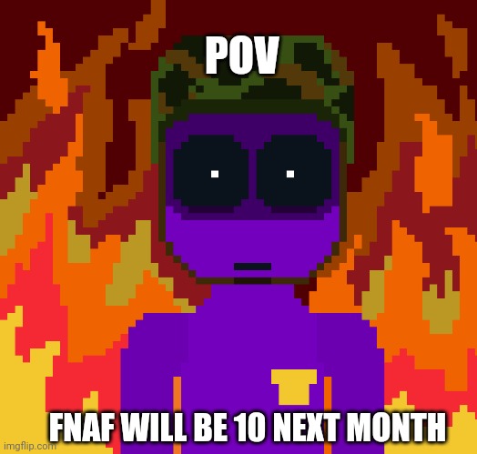 The FNAF-ening is almost happening | POV; FNAF WILL BE 10 NEXT MONTH | image tagged in five nights at freddys | made w/ Imgflip meme maker