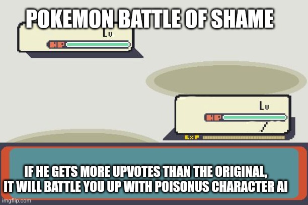 Pokemon Battle | POKEMON BATTLE OF SHAME; IF HE GETS MORE UPVOTES THAN THE ORIGINAL, IT WILL BATTLE YOU UP WITH POISONUS CHARACTER AI | image tagged in pokemon battle | made w/ Imgflip meme maker