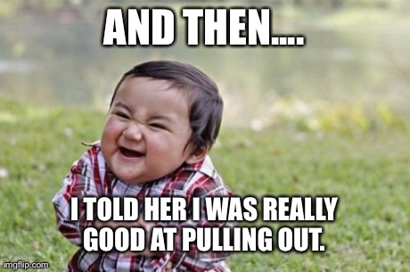 Evil Toddler Meme | AND THEN.... I TOLD HER I WAS REALLY GOOD AT PULLING OUT. | image tagged in memes,evil toddler | made w/ Imgflip meme maker