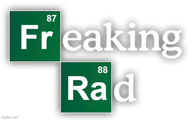Freaking Rad | 87; Fr; 88; Ra | image tagged in breaking bad blank,freaking,rad,radical,breaking bad,periodic table | made w/ Imgflip meme maker
