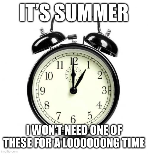 Summer Sleep In | IT’S SUMMER; I WON’T NEED ONE OF THESE FOR A LOOOOOONG TIME | image tagged in memes,alarm clock,summer,summer time,summertime,sleep | made w/ Imgflip meme maker