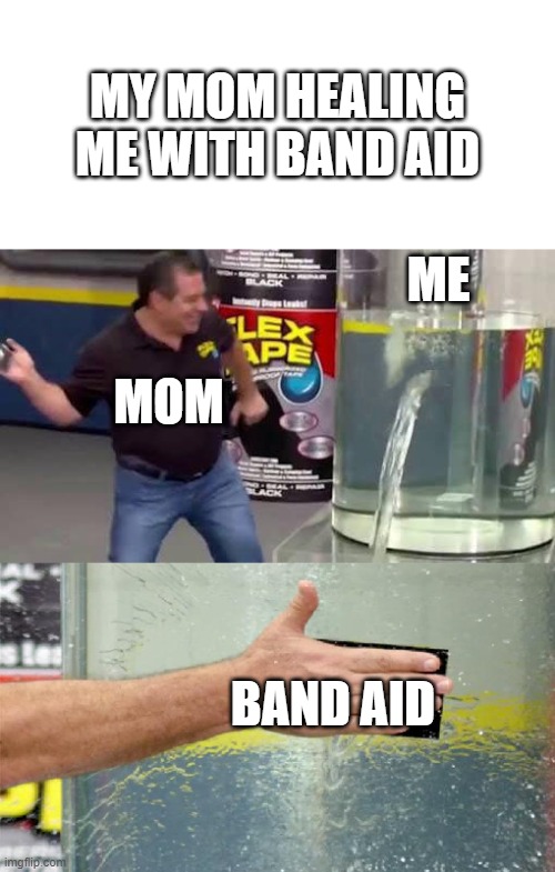 good thing that the blood never came out | MY MOM HEALING ME WITH BAND AID; ME; MOM; BAND AID | image tagged in flex tape,mental health,health,healthcare | made w/ Imgflip meme maker
