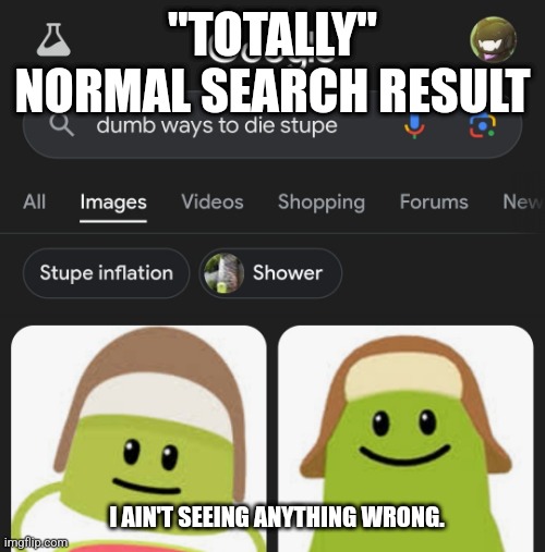 Spongebob frenzy. | "TOTALLY" NORMAL SEARCH RESULT; I AIN'T SEEING ANYTHING WRONG. | made w/ Imgflip meme maker