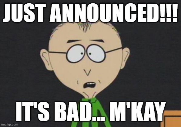 Just Announced!!!! | JUST ANNOUNCED!!! IT'S BAD... M'KAY | image tagged in memes,mr mackey | made w/ Imgflip meme maker