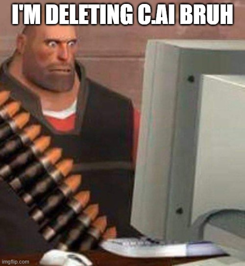 . | I'M DELETING C.AI BRUH | made w/ Imgflip meme maker