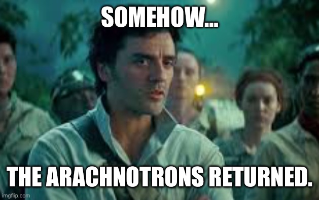 Somehow, Palpatine returned. | SOMEHOW…; THE ARACHNOTRONS RETURNED. | image tagged in somehow palpatine returned | made w/ Imgflip meme maker