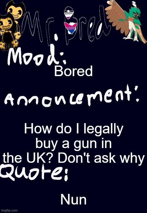 Bred’s announcement temp :3 | Bored; How do I legally buy a gun in the UK? Don't ask why; Nun | image tagged in bred s announcement temp 3 | made w/ Imgflip meme maker