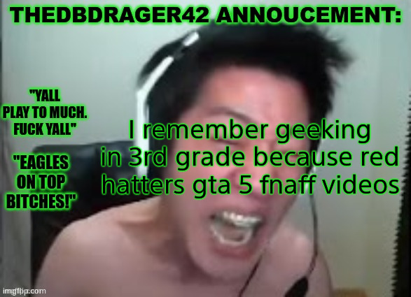 Looking back at it bro that channels brainrot asf | I remember geeking in 3rd grade because red hatters gta 5 fnaff videos | image tagged in thedbdrager42s annoucement template | made w/ Imgflip meme maker