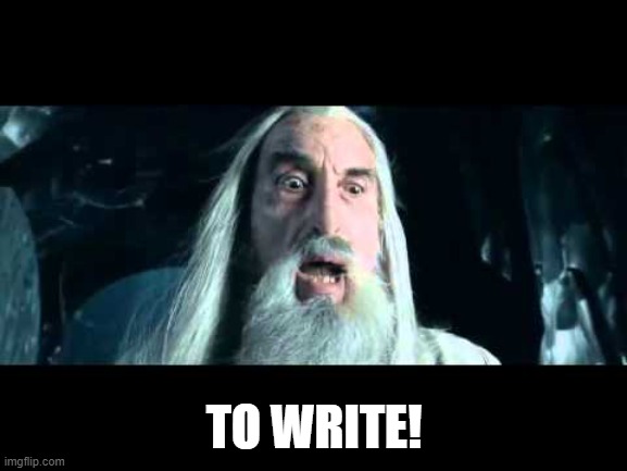 Saruman to write | TO WRITE! | image tagged in saruman to war,write,to write,saruman | made w/ Imgflip meme maker