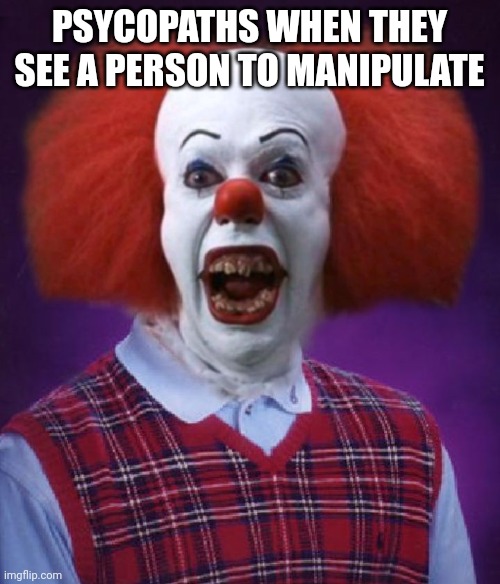 Bad Luck Pennywise | PSYCOPATHS WHEN THEY SEE A PERSON TO MANIPULATE | image tagged in bad luck pennywise | made w/ Imgflip meme maker