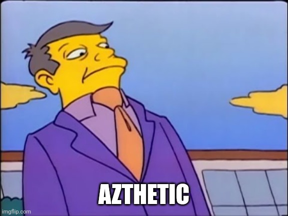 Principal Skinner Pathetic | AZTHETIC | image tagged in principal skinner pathetic | made w/ Imgflip meme maker