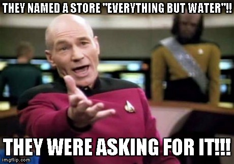 Picard Wtf Meme | THEY NAMED A STORE "EVERYTHING BUT WATER"!! THEY WERE ASKING FOR IT!!! | image tagged in memes,picard wtf | made w/ Imgflip meme maker