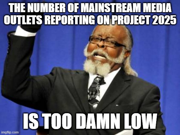 Too Damn High | THE NUMBER OF MAINSTREAM MEDIA OUTLETS REPORTING ON PROJECT 2025; IS TOO DAMN LOW | image tagged in memes,too damn high | made w/ Imgflip meme maker