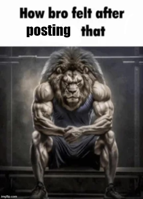 How bro felt after posting that | image tagged in how bro felt after posting that | made w/ Imgflip meme maker