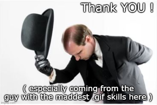 Thank YOU ! ( especially coming from the guy with the maddest .gif skills here ) | made w/ Imgflip meme maker