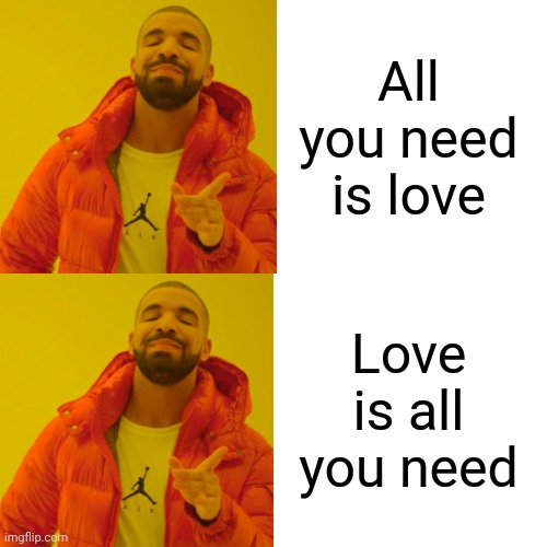 Drake Hotline Bling Meme | All you need is love Love is all you need | image tagged in memes,drake hotline bling | made w/ Imgflip meme maker