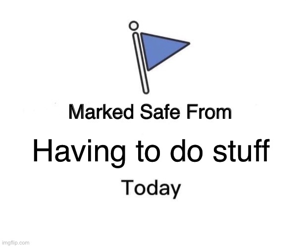 Practically NO plans until FRIDAY! | Having to do stuff | image tagged in memes,marked safe from,making plans | made w/ Imgflip meme maker