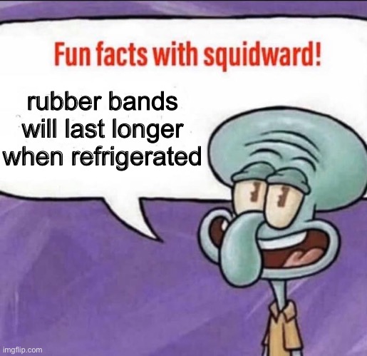 rubber bands | rubber bands will last longer when refrigerated | image tagged in fun facts with squidward | made w/ Imgflip meme maker