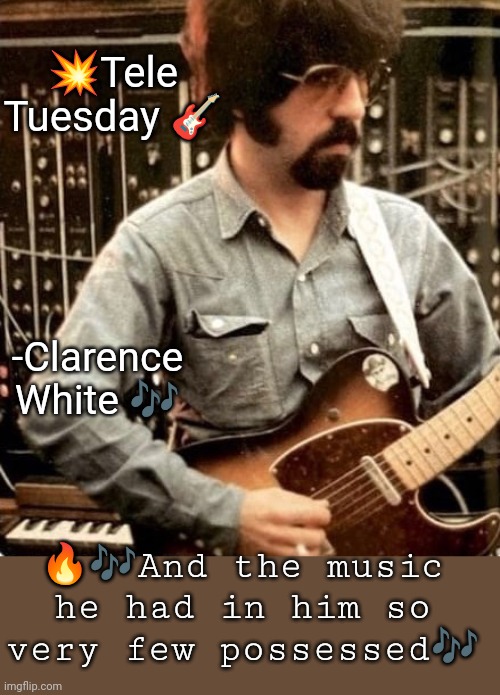 Clarence White | 💥Tele Tuesday 🎸; -Clarence White 🎶; 🔥🎶And the music he had in him so very few possessed🎶 | image tagged in cw clarence white | made w/ Imgflip meme maker