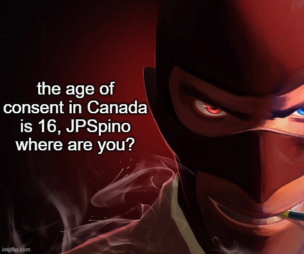 JOKE! | the age of consent in Canada is 16, JPSpino where are you? | image tagged in spy custom phobia | made w/ Imgflip meme maker