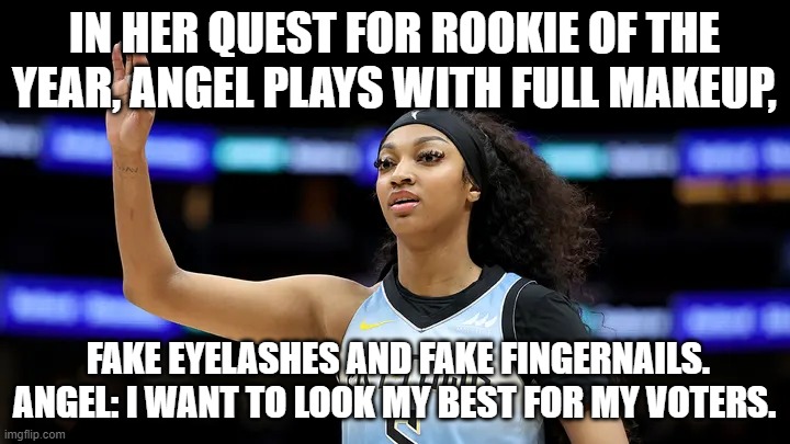 Angel Reese | IN HER QUEST FOR ROOKIE OF THE YEAR, ANGEL PLAYS WITH FULL MAKEUP, FAKE EYELASHES AND FAKE FINGERNAILS. ANGEL: I WANT TO LOOK MY BEST FOR MY VOTERS. | image tagged in angel reese | made w/ Imgflip meme maker