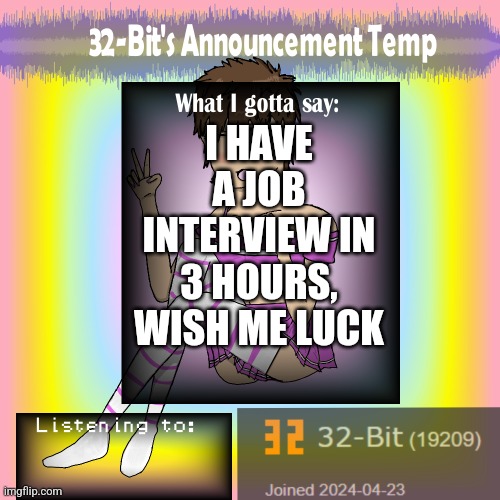 ㅤ | I HAVE A JOB INTERVIEW IN 3 HOURS, WISH ME LUCK | image tagged in 32-bit's announcement template | made w/ Imgflip meme maker