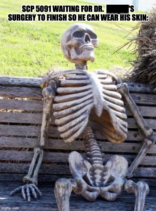 Surgery takes time | SCP 5091 WAITING FOR DR.  ████'S SURGERY TO FINISH SO HE CAN WEAR HIS SKIN: | image tagged in memes,waiting skeleton,scp,skeleton | made w/ Imgflip meme maker