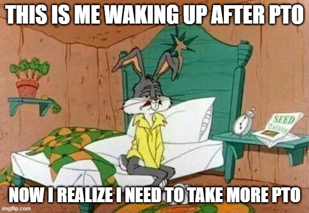 Bugs Bunny Sleepy | THIS IS ME WAKING UP AFTER PTO; NOW I REALIZE I NEED TO TAKE MORE PTO | image tagged in bugs bunny sleepy | made w/ Imgflip meme maker