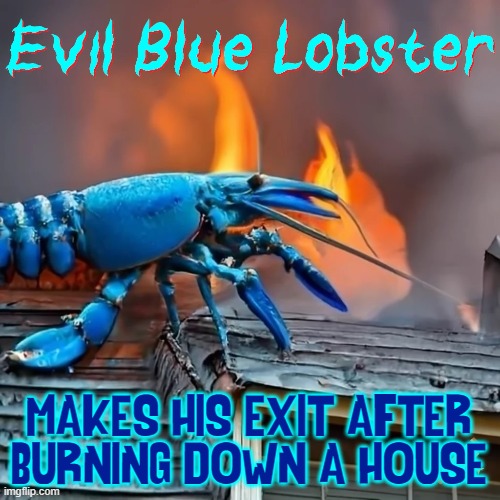 Warning... He's Blue, He's P.O.ed and He has a lighter! | MAKES HIS EXIT AFTER
BURNING DOWN A HOUSE | image tagged in vince vance,blue lobster,evil lobster,lobsters,house on fire,memes | made w/ Imgflip meme maker