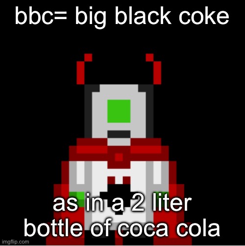 whackolyte but he’s a sprite made by cosmo | bbc= big black coke; as in a 2 liter bottle of coca cola | image tagged in whackolyte but he s a sprite made by cosmo | made w/ Imgflip meme maker