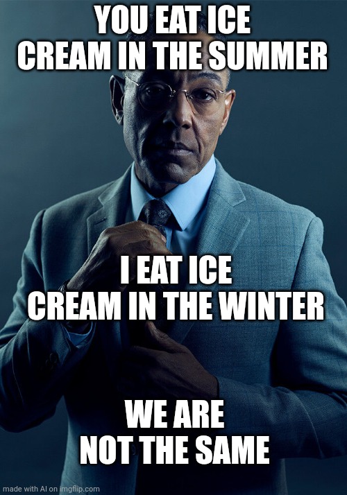 Ai Meme | YOU EAT ICE CREAM IN THE SUMMER; I EAT ICE CREAM IN THE WINTER; WE ARE NOT THE SAME | image tagged in gus fring we are not the same | made w/ Imgflip meme maker