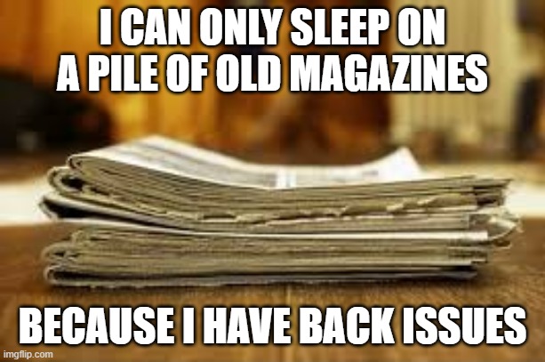 memes by Brad - I sleep on old magazines because I have back issues | I CAN ONLY SLEEP ON A PILE OF OLD MAGAZINES; BECAUSE I HAVE BACK ISSUES | image tagged in funny,fun,funny meme,back,humor,magazines | made w/ Imgflip meme maker