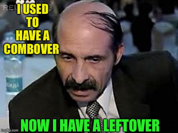 It’s now a “Leftover” | I USED TO HAVE A COMBOVER; NOW I HAVE A LEFTOVER | image tagged in combover,dad joke,funny memes,funny | made w/ Imgflip meme maker